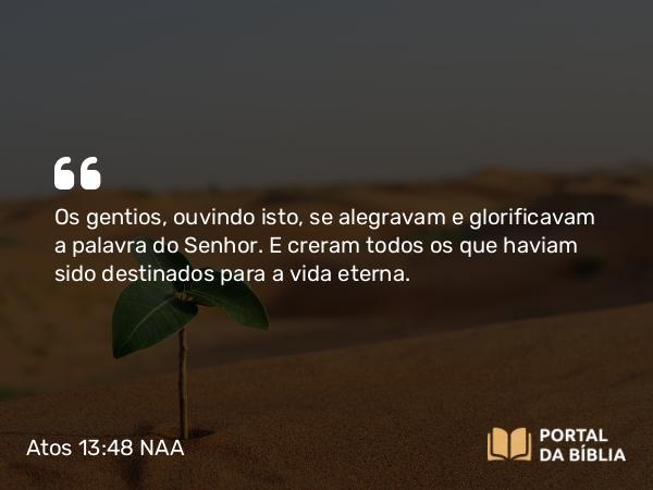 Atos 13:48 NAA - Os gentios, ouvindo isto, se alegravam e glorificavam a palavra do Senhor. E creram todos os que haviam sido destinados para a vida eterna.