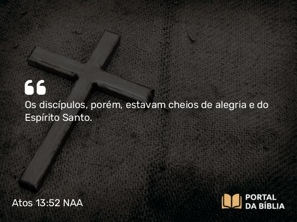 Atos 13:52 NAA - Os discípulos, porém, estavam cheios de alegria e do Espírito Santo.