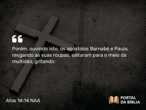 Atos 14:14-15 NAA - Porém, ouvindo isto, os apóstolos Barnabé e Paulo, rasgando as suas roupas, saltaram para o meio da multidão, gritando: