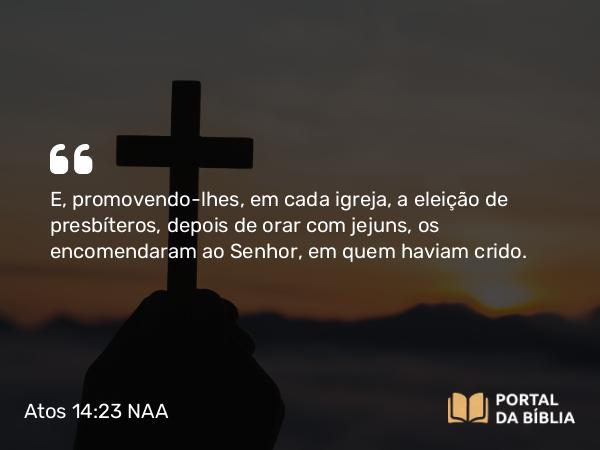 Atos 14:23 NAA - E, promovendo-lhes, em cada igreja, a eleição de presbíteros, depois de orar com jejuns, os encomendaram ao Senhor, em quem haviam crido.