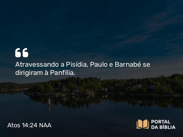 Atos 14:24-25 NAA - Atravessando a Pisídia, Paulo e Barnabé se dirigiram à Panfília.