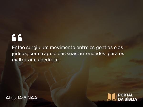 Atos 14:5 NAA - Então surgiu um movimento entre os gentios e os judeus, com o apoio das suas autoridades, para os maltratar e apedrejar.