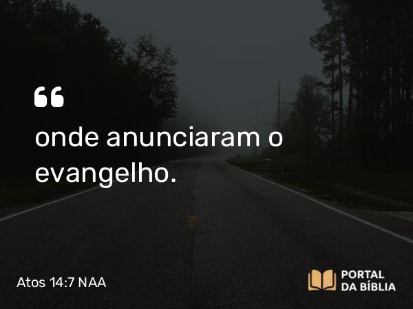 Atos 14:7 NAA - onde anunciaram o evangelho.