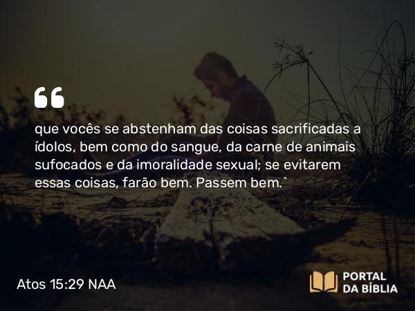 Atos 15:29 NAA - que vocês se abstenham das coisas sacrificadas a ídolos, bem como do sangue, da carne de animais sufocados e da imoralidade sexual; se evitarem essas coisas, farão bem. Passem bem.