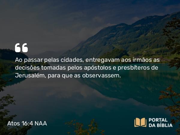 Atos 16:4 NAA - Ao passar pelas cidades, entregavam aos irmãos as decisões tomadas pelos apóstolos e presbíteros de Jerusalém, para que as observassem.