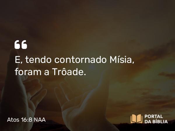 Atos 16:8 NAA - E, tendo contornado Mísia, foram a Trôade.