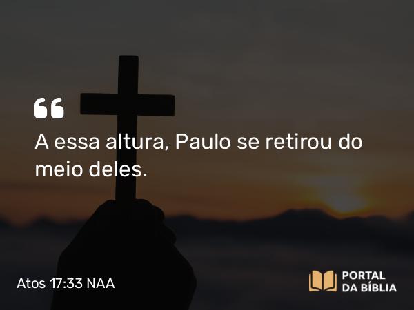 Atos 17:33 NAA - A essa altura, Paulo se retirou do meio deles.