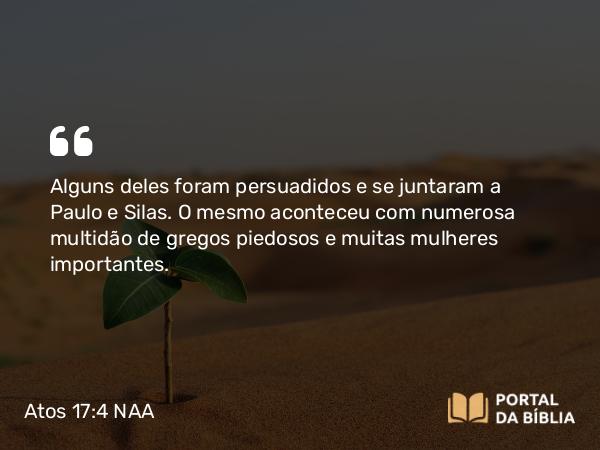 Atos 17:4 NAA - Alguns deles foram persuadidos e se juntaram a Paulo e Silas. O mesmo aconteceu com numerosa multidão de gregos piedosos e muitas mulheres importantes.