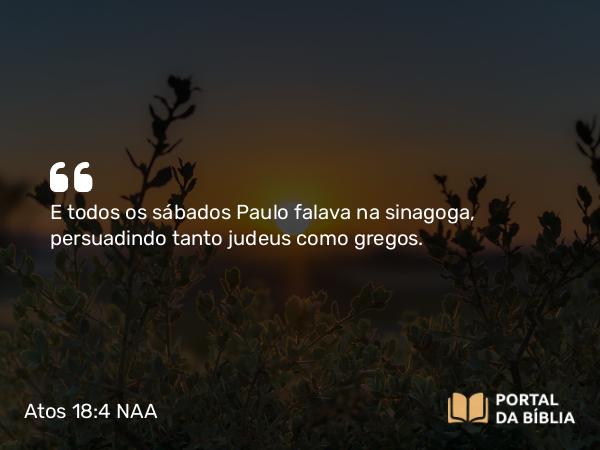 Atos 18:4-11 NAA - E todos os sábados Paulo falava na sinagoga, persuadindo tanto judeus como gregos.