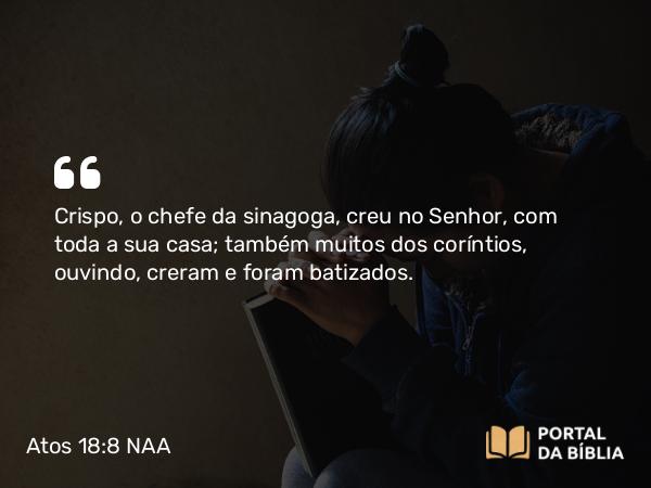 Atos 18:8 NAA - Crispo, o chefe da sinagoga, creu no Senhor, com toda a sua casa; também muitos dos coríntios, ouvindo, creram e foram batizados.