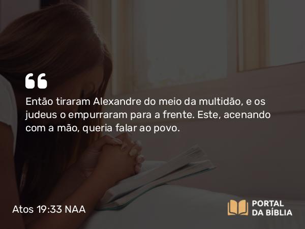 Atos 19:33 NAA - Então tiraram Alexandre do meio da multidão, e os judeus o empurraram para a frente. Este, acenando com a mão, queria falar ao povo.