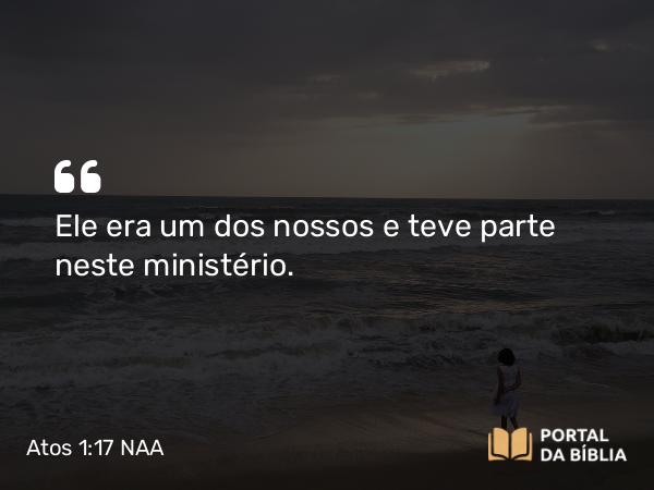 Atos 1:17 NAA - Ele era um dos nossos e teve parte neste ministério.