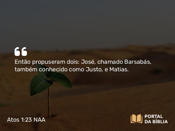 Atos 1:23 NAA - Então propuseram dois: José, chamado Barsabás, também conhecido como Justo, e Matias.