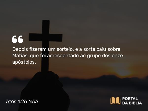 Atos 1:26 NAA - Depois fizeram um sorteio, e a sorte caiu sobre Matias, que foi acrescentado ao grupo dos onze apóstolos.