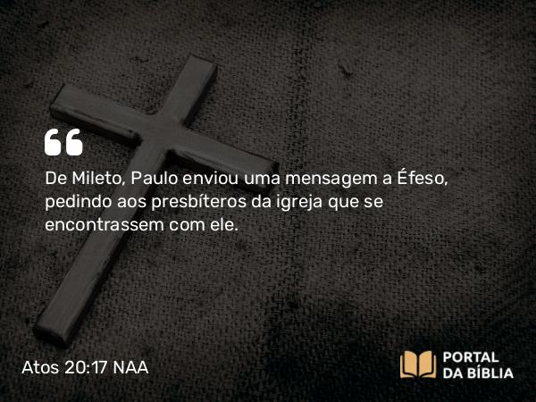 Atos 20:17 NAA - De Mileto, Paulo enviou uma mensagem a Éfeso, pedindo aos presbíteros da igreja que se encontrassem com ele.