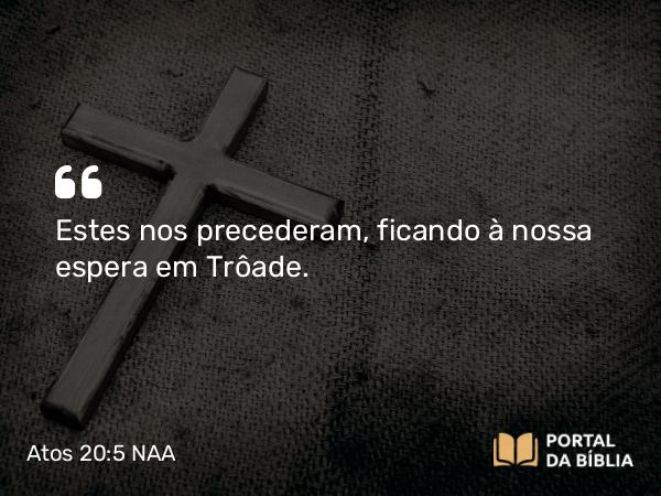 Atos 20:5 NAA - Estes nos precederam, ficando à nossa espera em Trôade.