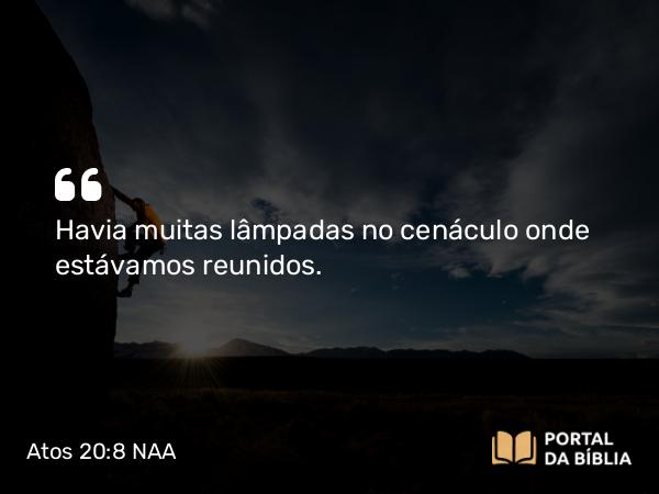 Atos 20:8 NAA - Havia muitas lâmpadas no cenáculo onde estávamos reunidos.