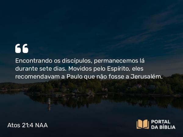 Atos 21:4 NAA - Encontrando os discípulos, permanecemos lá durante sete dias. Movidos pelo Espírito, eles recomendavam a Paulo que não fosse a Jerusalém.