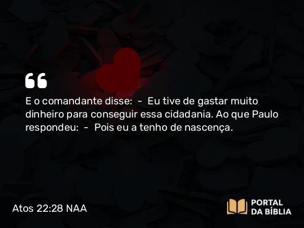 Atos 22:28 NAA - E o comandante disse: — Eu tive de gastar muito dinheiro para conseguir essa cidadania. Ao que Paulo respondeu: — Pois eu a tenho de nascença.