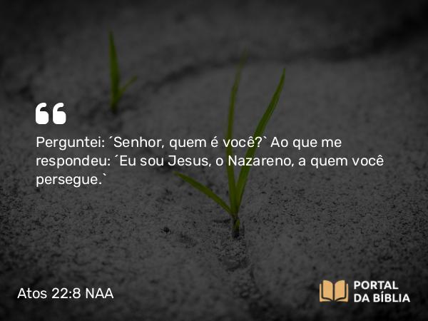 Atos 22:8 NAA - Perguntei: 