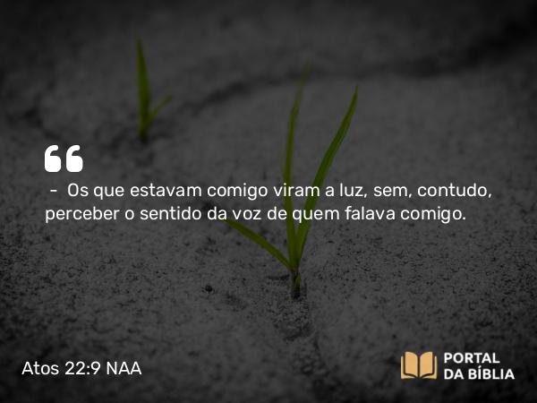 Atos 22:9 NAA - — Os que estavam comigo viram a luz, sem, contudo, perceber o sentido da voz de quem falava comigo.