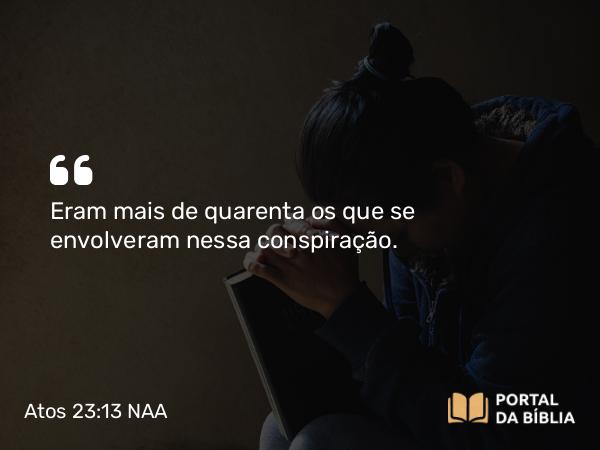 Atos 23:13 NAA - Eram mais de quarenta os que se envolveram nessa conspiração.