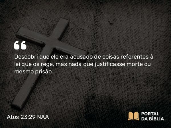 Atos 23:29 NAA - Descobri que ele era acusado de coisas referentes à lei que os rege, mas nada que justificasse morte ou mesmo prisão.