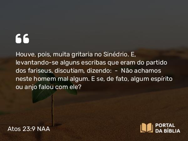 Atos 23:9 NAA - Houve, pois, muita gritaria no Sinédrio. E, levantando-se alguns escribas que eram do partido dos fariseus, discutiam, dizendo: — Não achamos neste homem mal algum. E se, de fato, algum espírito ou anjo falou com ele?