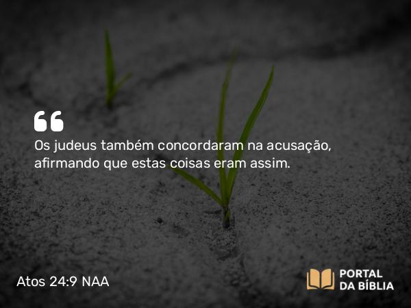 Atos 24:9 NAA - Os judeus também concordaram na acusação, afirmando que estas coisas eram assim.