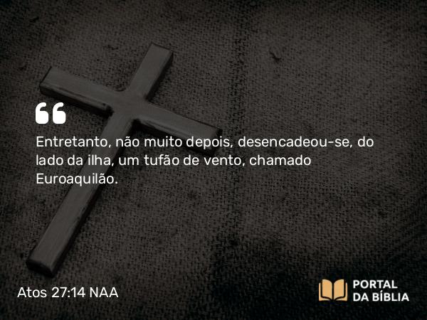 Atos 27:14 NAA - Entretanto, não muito depois, desencadeou-se, do lado da ilha, um tufão de vento, chamado Euroaquilão.