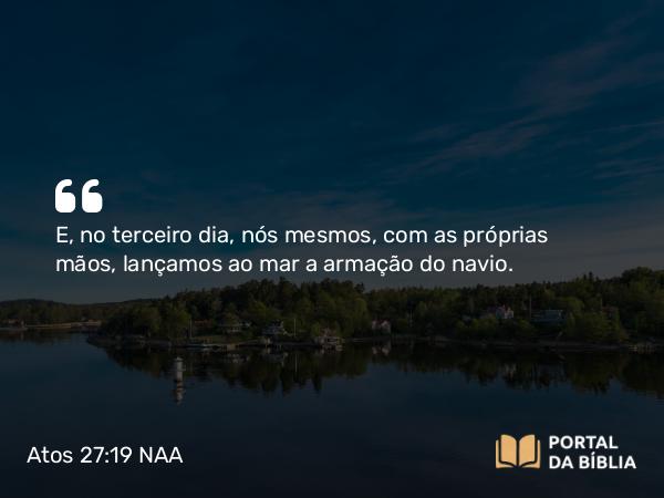 Atos 27:19 NAA - E, no terceiro dia, nós mesmos, com as próprias mãos, lançamos ao mar a armação do navio.