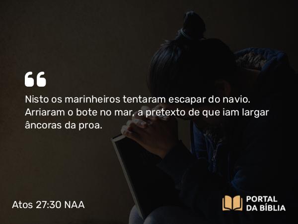 Atos 27:30 NAA - Nisto os marinheiros tentaram escapar do navio. Arriaram o bote no mar, a pretexto de que iam largar âncoras da proa.