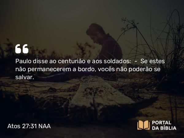 Atos 27:31 NAA - Paulo disse ao centurião e aos soldados: — Se estes não permanecerem a bordo, vocês não poderão se salvar.