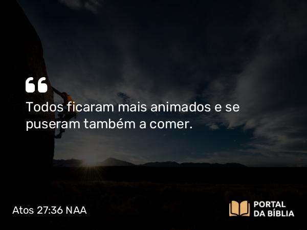 Atos 27:36 NAA - Todos ficaram mais animados e se puseram também a comer.