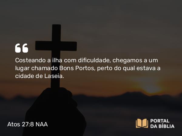 Atos 27:8 NAA - Costeando a ilha com dificuldade, chegamos a um lugar chamado Bons Portos, perto do qual estava a cidade de Laseia.