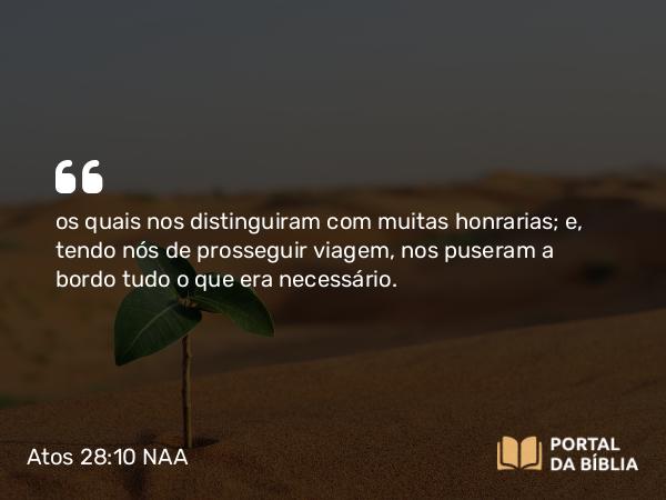 Atos 28:10 NAA - os quais nos distinguiram com muitas honrarias; e, tendo nós de prosseguir viagem, nos puseram a bordo tudo o que era necessário.