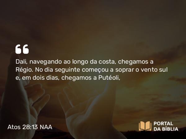 Atos 28:13 NAA - Dali, navegando ao longo da costa, chegamos a Régio. No dia seguinte começou a soprar o vento sul e, em dois dias, chegamos a Putéoli,