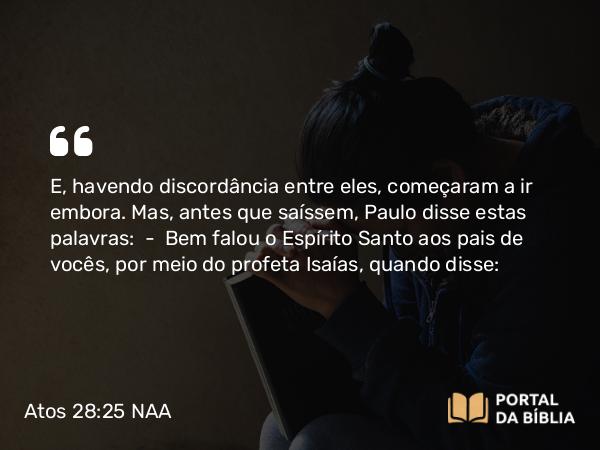 Atos 28:25 NAA - E, havendo discordância entre eles, começaram a ir embora. Mas, antes que saíssem, Paulo disse estas palavras: — Bem falou o Espírito Santo aos pais de vocês, por meio do profeta Isaías, quando disse: