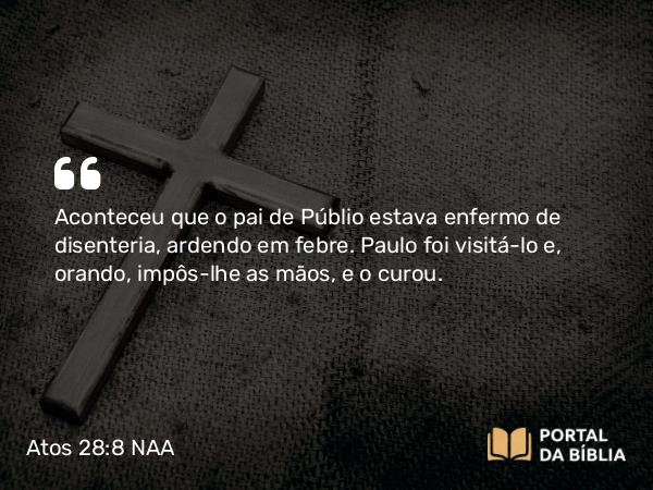 Atos 28:8 NAA - Aconteceu que o pai de Públio estava enfermo de disenteria, ardendo em febre. Paulo foi visitá-lo e, orando, impôs-lhe as mãos, e o curou.