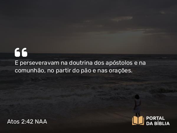 Atos 2:42-43 NAA - E perseveravam na doutrina dos apóstolos e na comunhão, no partir do pão e nas orações.