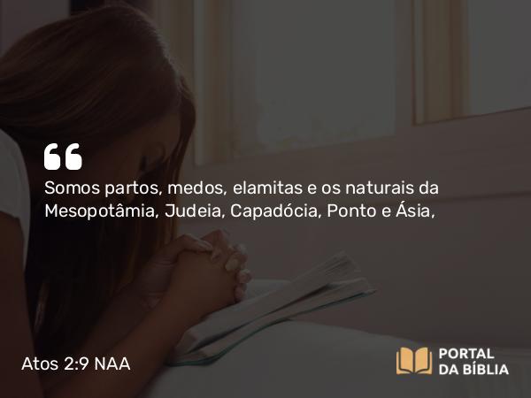 Atos 2:9-10 NAA - Somos partos, medos, elamitas e os naturais da Mesopotâmia, Judeia, Capadócia, Ponto e Ásia,