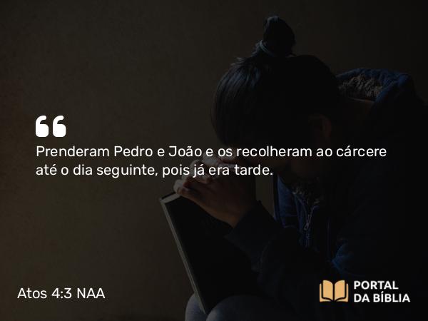 Atos 4:3 NAA - Prenderam Pedro e João e os recolheram ao cárcere até o dia seguinte, pois já era tarde.