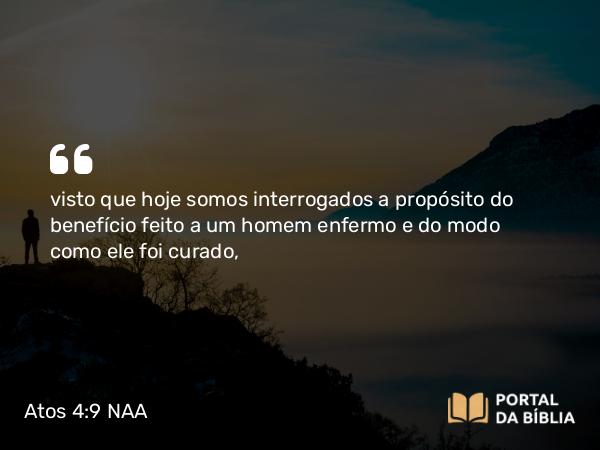 Atos 4:9 NAA - visto que hoje somos interrogados a propósito do benefício feito a um homem enfermo e do modo como ele foi curado,