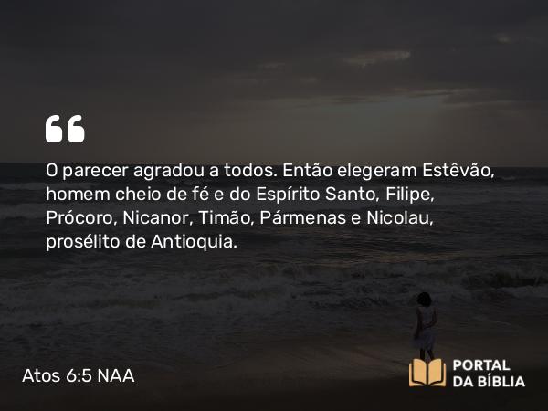 Atos 6:5 NAA - O parecer agradou a todos. Então elegeram Estêvão, homem cheio de fé e do Espírito Santo, Filipe, Prócoro, Nicanor, Timão, Pármenas e Nicolau, prosélito de Antioquia.