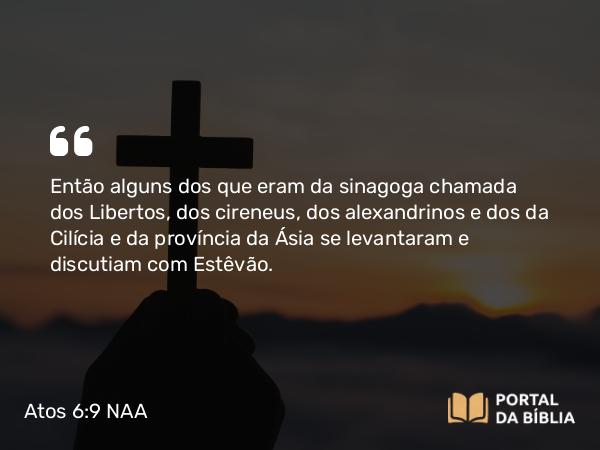 Atos 6:9 NAA - Então alguns dos que eram da sinagoga chamada dos Libertos, dos cireneus, dos alexandrinos e dos da Cilícia e da província da Ásia se levantaram e discutiam com Estêvão.