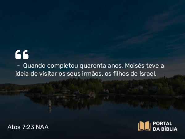 Atos 7:23-29 NAA - — Quando completou quarenta anos, Moisés teve a ideia de visitar os seus irmãos, os filhos de Israel.