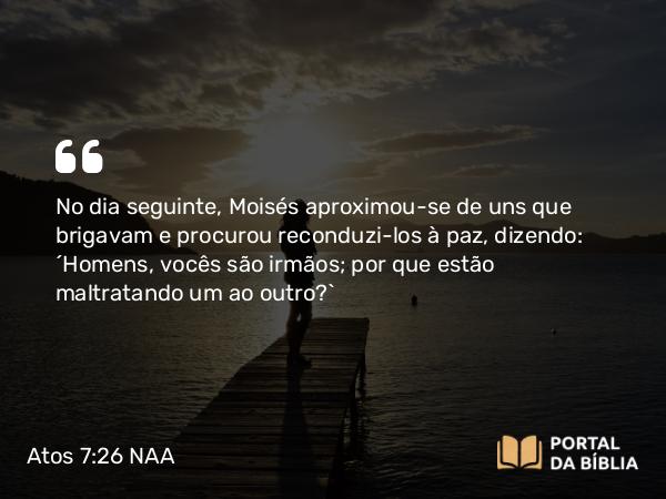 Atos 7:26 NAA - No dia seguinte, Moisés aproximou-se de uns que brigavam e procurou reconduzi-los à paz, dizendo: 