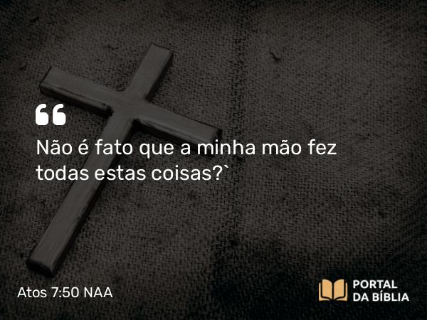 Atos 7:50 NAA - Não é fato que a minha mão fez todas estas coisas?