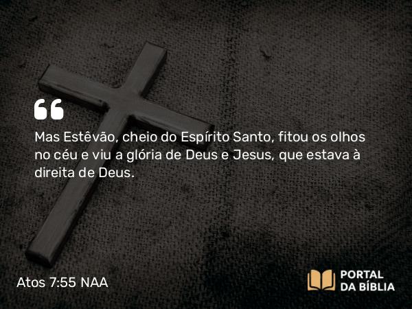 Atos 7:55 NAA - Mas Estêvão, cheio do Espírito Santo, fitou os olhos no céu e viu a glória de Deus e Jesus, que estava à direita de Deus.