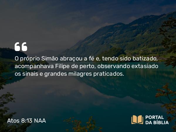 Atos 8:13 NAA - O próprio Simão abraçou a fé e, tendo sido batizado, acompanhava Filipe de perto, observando extasiado os sinais e grandes milagres praticados.